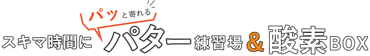 スキマ時間にパッと寄れるパター練習場&酸素BOX